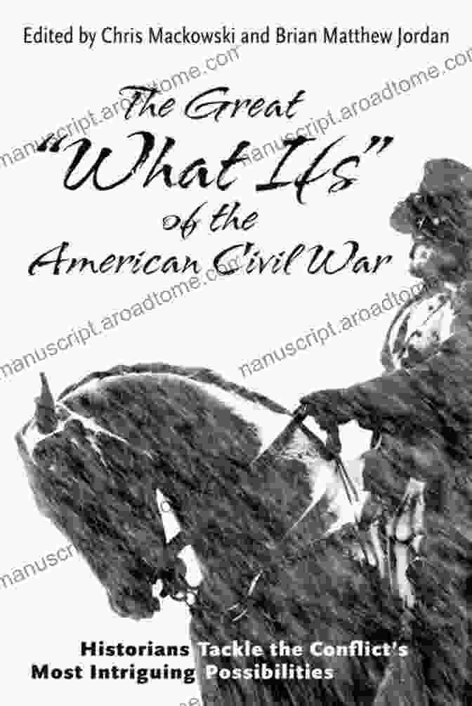 Appomattox Court House The Great What Ifs Of The American Civil War: Historians Tackle The Conflict S Most Intriguing Possibilities