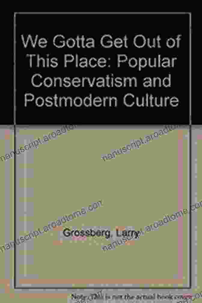 Book Cover Of 'Popular Conservatism And Postmodern Culture' We Gotta Get Out Of This Place: Popular Conservatism And Postmodern Culture