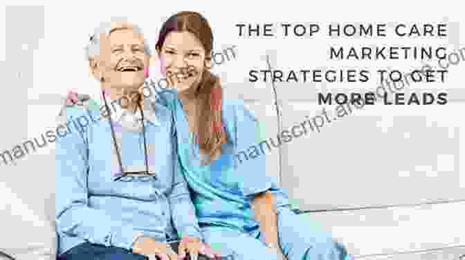 Home Care Marketing Strategies Starting And Maintaining A Successful Home Care Business