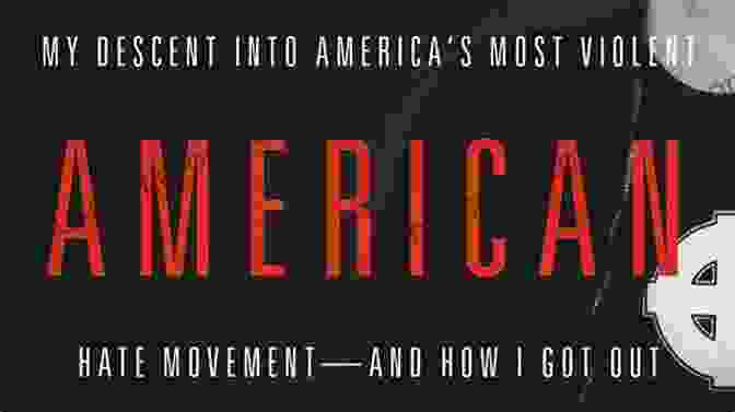 My Descent Into America Most Violent Hate Movement And How Got Out White American Youth: My Descent Into America S Most Violent Hate Movement And How I Got Out