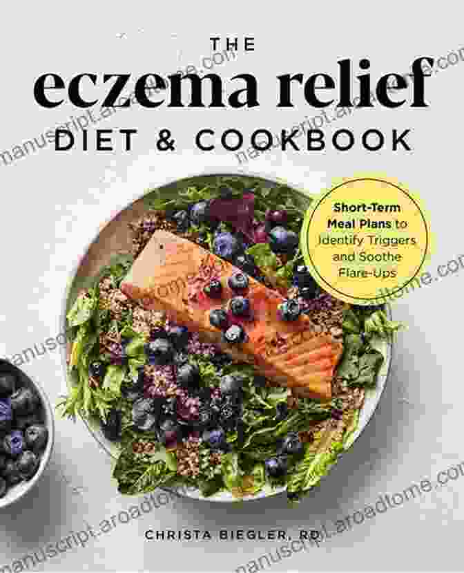 Short Term Meal Plans To Identify Triggers And Soothe Flare Ups The Eczema Relief Diet Cookbook: Short Term Meal Plans To Identify Triggers And Soothe Flare Ups