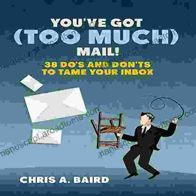 You've Got Too Much Mail: 38 Do's And Don'ts To Tame Your Inbox Email: You Ve Got (Too Much) Mail 38 Do S And Don Ts To Tame Your Inbox