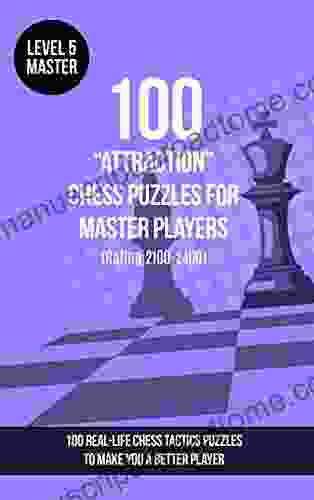 100 Attraction Chess Puzzles for Master Players (Rating 2100 2400): 100 real life chess tactics puzzles to make you a better player (Chess Puzzles Strategy and Tactics Attraction Techniques 5)