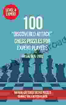 100 Discovered Attack Chess Puzzles For Expert Players (Rating 1800 2100): 100 Real Life Chess Tactics Puzzles To Make You A Better Player (Chess Puzzles And Tactics Discovered Attack 4)