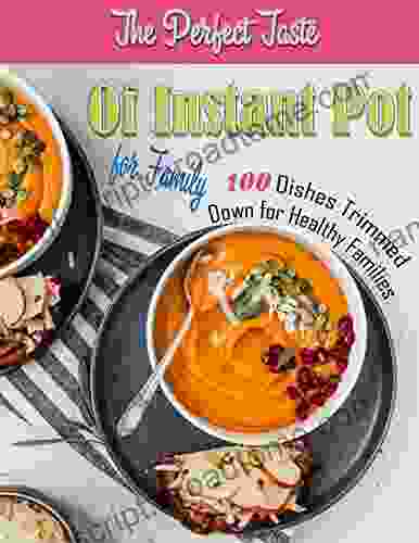 The Perfect Taste Of Instant Pot For Family: 100 Dishes Trimmed Down For Healthy Families