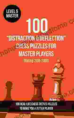 100 Distraction Deflection Chess Puzzles For Master Players (Rating 2100 2400): 100 Real Life Chess Tactics Puzzles To Make You A Better Player (Chess Distraction And Deflection 5)