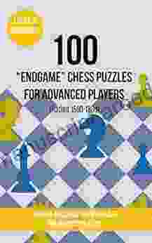 100 End Game Chess Puzzles For Advanced Players (Rating 1500 1800): 100 Real Life Chess Tactics Puzzles For Advanced Players (Chess Puzzles Strategy And Tactics End Game 3)