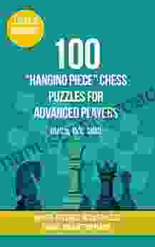 100 Hanging Piece Chess Puzzles For Advanced Players (Rating 1500 1800): 100 Real Life Chess Tactics Puzzles To Make You A Better Player (Chess Puzzles Strategy And Tactics Hanging Piece 3)