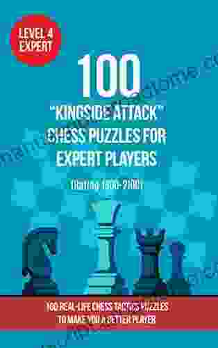 100 Kingside Attack Chess Puzzles For Expert Players (Rating 1800 2100): 100 Real Life Chess Tactics Puzzles To Make You A Better Player (Chess Puzzles And Tactics Kingside Attack 4)