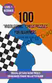 100 Middlegame Chess Puzzles for Beginners (Rating 900 1200): 100 real life chess tactics puzzles for beginners to make you a better player (Chess Puzzles and Tactics Middle Game 1)