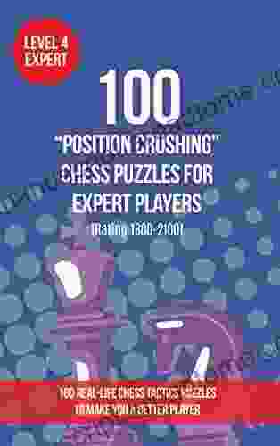 100 Position Crushing Chess Puzzles For Expert Players (Rating 1800 2100): 100 Real Life Chess Tactics Puzzles To Make You A Better Player (Chess Puzzles And Tactics Position Crushing 4)