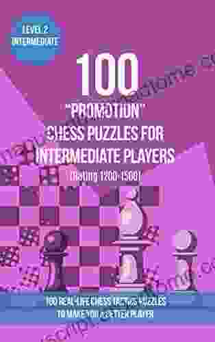 100 Promotion Chess Puzzles For Intermediate Players (Rating 1200 1500): 100 Real Life Chess Tactics Puzzles To Make You A Better Player (Chess Puzzles And Tactics Promotion Puzzles 2)