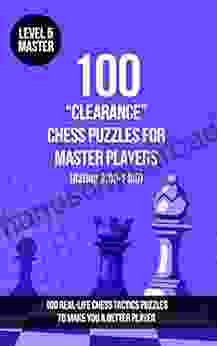 100 Clearance Chess Puzzles For Master Players (Rating 2100 2400): 100 Real Life Chess Tactics Puzzles To Make You A Better Player (Chess Puzzles Strategy Clearance (Clear The Square) 5)