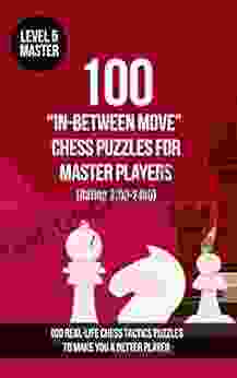 100 In Between Move Chess Puzzles For Master Players (Rating 2100 2400): 100 Real Life Chess Tactics Puzzles To Make You A Better Player (Chess Puzzles In Between (Intermezzo) Moves 5)