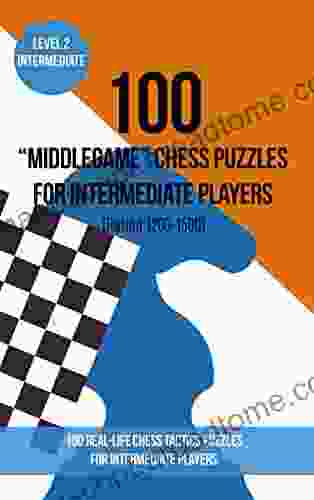 100 Middlegame Chess Puzzles For Intermediate Players (Rating 1200 1500): 100 Real Life Chess Tactics Puzzles To Make You A Better Player (Chess Puzzles And Tactics Middle Game 2)