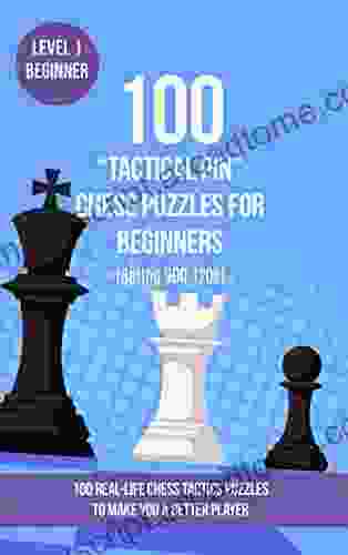 100 Tactical Pin Chess Puzzles For Beginners (Rating 900 1200): 100 Real Life Chess Tactics Puzzles For Beginners To Make You A Better Player (Chess Strategy And Tactics Tactical Pin 1)