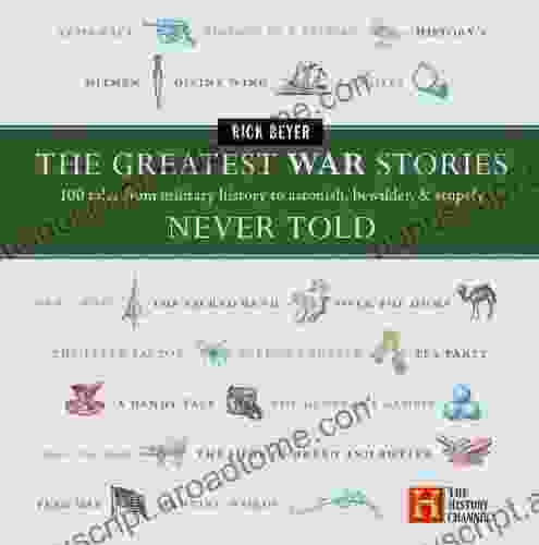 The Greatest War Stories Never Told: 100 Tales From Military History To Astonish Bewilder And Stupefy (The Greatest Stories Never Told)