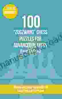 100 Zugzwang Chess Puzzles For Advanced Players (Rating 1500 1800): 100 Real Life Chess Tactics Puzzles To Make You A Better Player (Chess Puzzles Strategy And Tactics Zugzwang 3)