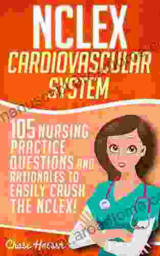 NCLEX: Cardiovascular System: 105 Nursing Practice Questions And Rationales To EASILY Crush The NCLEX (Nursing Review Questions And RN Content Guide Trainer Achieve Test Success Now 6)