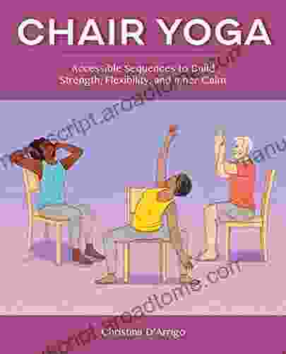 Chair Yoga: Accessible Sequences To Build Strength Flexibility And Inner Calm