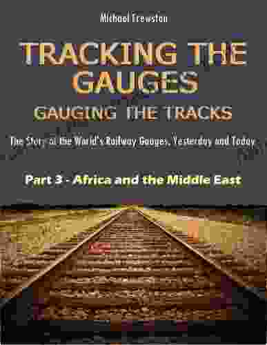 TRACKING THE GAUGES GAUGING THE TRACKS Part 3: Africa And The Middle East: The Story Of The World S Railway Gauges Yesterday And Today (TRACKING THE Railway Gauges Yesterday And Today)