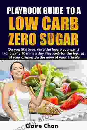 Low Carb Zero Sugar Playbook In 15 Minutes Or Less : Are You Sick And Tired Of People Calling You Name? Do You Like To Achieve The Figure You Want? Follow My 10mins A Day Explosive Playbook