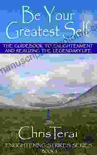 Be Your Greatest Self: The Guidebook To Enlightenment And Realizing The Legendary Life (Enlightening Strikes 1)