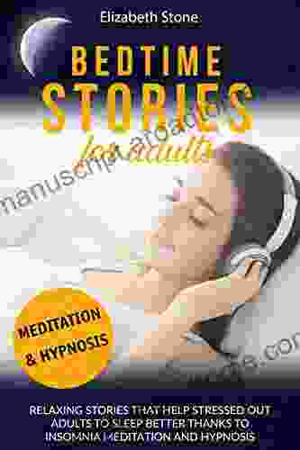 Bedtime Stories For Adults: Relaxing Stories That Help Stressed Out Adults To Sleep Better Thanks To Insomnia Meditation And Hypnosis