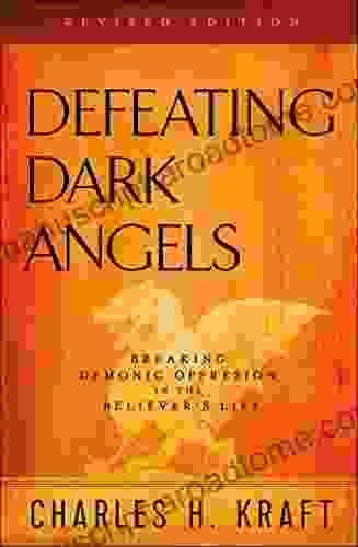 Defeating Dark Angels: Breaking Demonic Oppression In The Believer S Life