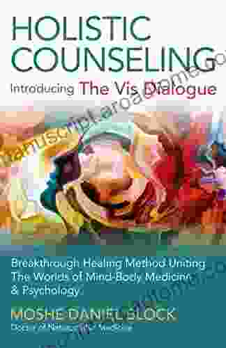 Holistic Counseling Introducing The Vis Dialogue : Breakthrough Healing Method Uniting The Worlds Of Mind Body Medicine Psychology