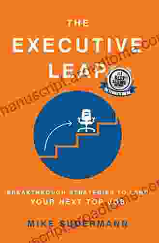 THE EXECUTIVE LEAP: BREAKTHROUGH STRATEGIES TO LAND YOUR NEXT TOP JOB