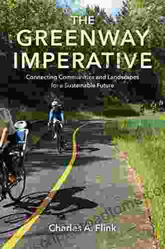 The Greenway Imperative: Connecting Communities And Landscapes For A Sustainable Future