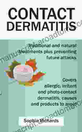 Contact Dermatitis Traditional And Natural Treatments For Contact Dermatitis Plus Preventing Future Attacks: Covers Allergic Irritant And Photo Contact Dermatitis Causes And Products To Avoid