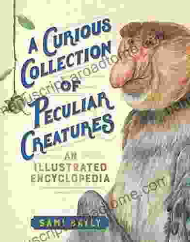 A Curious Collection Of Peculiar Creatures: An Illustrated Encyclopedia (Curious Collection Of Creatures)