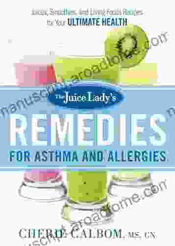 The Juice Lady S Remedies For Asthma And Allergies: Delicious Smoothies And Raw Food Recipes For Your Ultimate Health