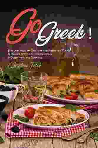 Go Greek : Discover How To Combine The Authentic Foods Flavors Of Greece Into Everyday Contemporary Cooking