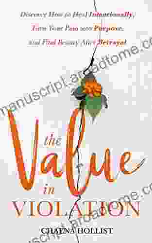 The Value In Violation: Discover How To Heal Intentionally Turn Your Pain Into Purpose And Find Beauty After Betrayal