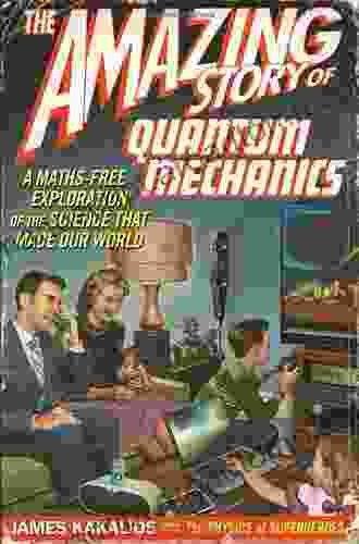 The Amazing Story Of Quantum Mechanics: A Math Free Exploration Of The Science That Made Our World