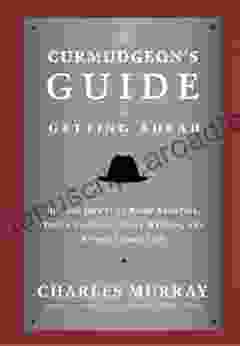 The Curmudgeon s Guide to Getting Ahead: Dos and Don ts of Right Behavior Tough Thinking Clear Writing and Living a Good Life