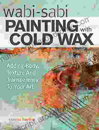 Wabi Sabi Painting With Cold Wax: Adding Body Texture And Transparency To Your Art