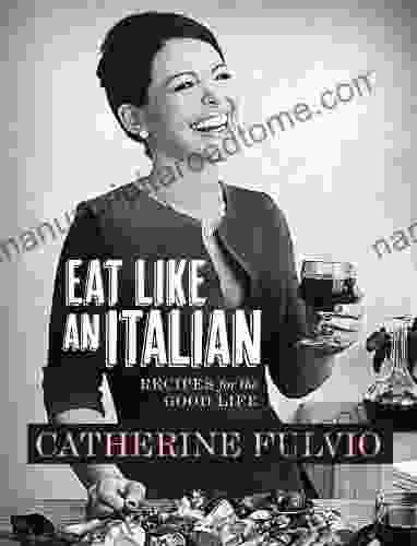 Catherine Fulvio S Eat Like An Italian: Recipes For The Good Life From Catherine Fulvio