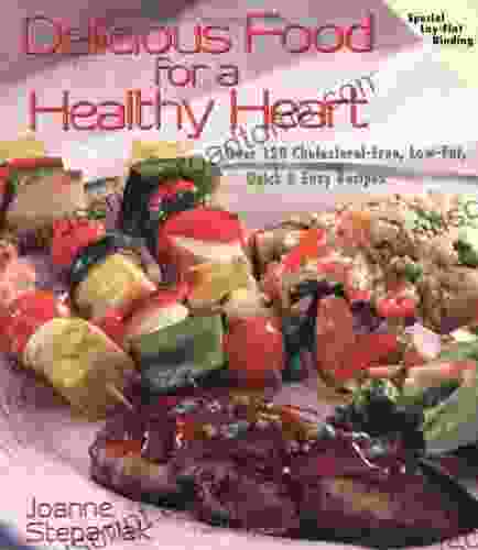 Delicious Food For A Healthy Heart: Over 120 Cholesterol Free Low Fat Quick Easy Recipes: Delicious Recipes For Life