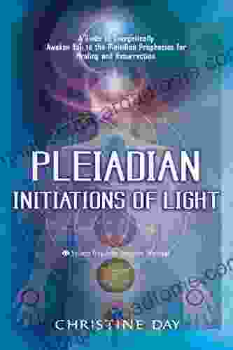 Pleiadian Initiations Of Light: A Guide To Energetically Awaken You To The Pleiadian Prophecies For Healing And Resurrection