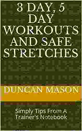 3 DAY 5 DAY Workouts And Safe Stretches: Simply Tips From A Trainer S Notebook (Fitness Tips For The Gym 1)