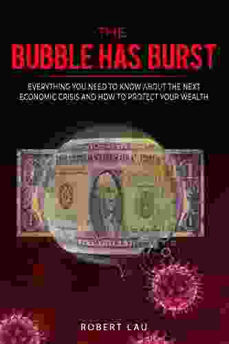 The Bubble Has Burst: Everything You Need To Know About The Next Economic Crisis And How To Protect Your Wealth