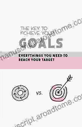 The Key To Achieve Your Goals: Everythings You Need To Reach Your Target: How To Set Goals Fully Aligned With Your Personal Values