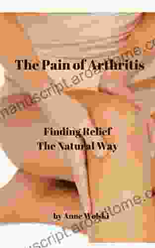 The Pain Of Arthritis: Finding Relief The Natural Way