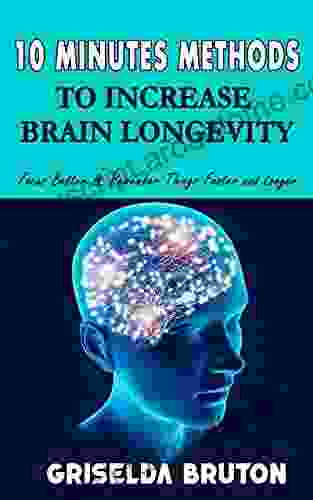 10 Minutes Methods to Increase Brain Longevity: Focus Better Remember Things Faster and Longer