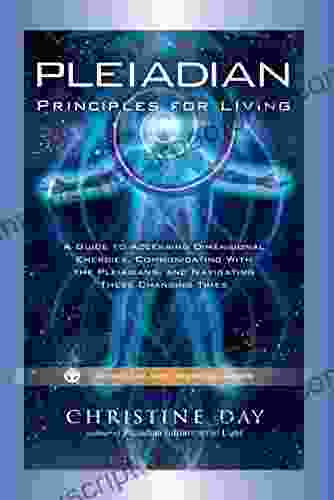 Pleiadian Principles For Living: A Guide To Accessing Dimensional Energies Communicating With The Pleiadians And Navigating These Changing Times