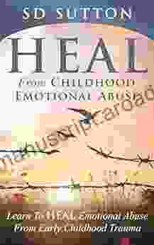 Heal From Childhood Emotional Abuse: Learn To Heal Emotional Abuse From Early Childhood Trauma